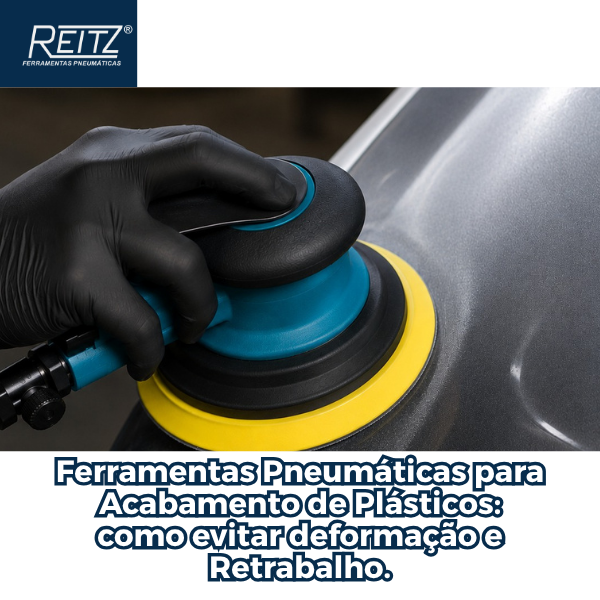 Ferramentas Pneumáticas para Acabamento de Plásticos: como evitar deformação e retrabalho.